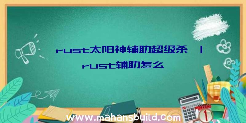 「rust太阳神辅助超级杀」|rust辅助怎么